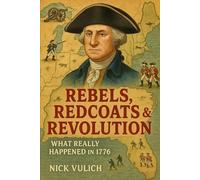 Rebels, Redcoats & Revolution: What Really Happened in 1776