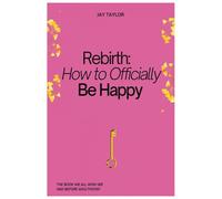 Rebirth: How to Officially Be Happy: Unlock the Secrets to Living a Purposeful, Happy Life