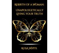 Rebirth of A Woman: Unapologetically Living Your Truth - Rosa White: null ...