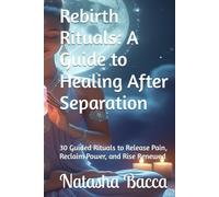 Rebirth Rituals: A Guide to Healing After Separation: 30 Guided Rituals to Release Pain, Reclaim Power, and Rise Renewed