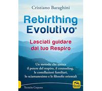 Rebirthing evolutivo. Lasciati guidare dal tuo respiro. Un metodo che unisce il potere del respiro, il counseling, le costellazioni familiari, lo sciamanesimo e le filosofie orientali