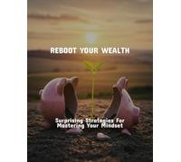 Reboot Your Wealth: Surprising Strategies For Mastering Your Mindset