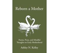 Reborn a Mother: Poems, Prose, and Mindful Thoughts on Early Motherhood