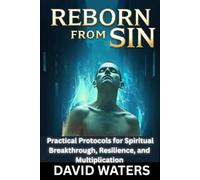 Reborn from Sin: Forge the Unbreakable Self: Practical Protocols for Spiritual Breakthrough, Resilience, and Multiplication