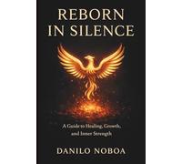 REBORN IN SILENCE: A GUIDE TO HEALING,GROWTH,AND INNER STRENGTH, DANILO NOBOA