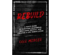 REBUILD: A Man’s Guide to Surviving Heartbreak, Rebuilding Identity, and Creating a Life Worth Living