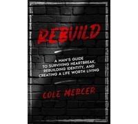 REBUILD: A Man’s Guide to Surviving Heartbreak, Rebuilding Identity, and Creating a Life Worth Living