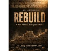 REBUILD: A Wall Rebuilt. A People Restored: Life Group Participant Guide