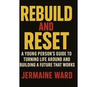 REBUILD AND RESET: A YOUNG PERSON'S GUILD TO TURNING LIFE AROUND AND BUILDING A FUTURE THAT WORKS