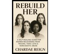 Rebuild Her: A Self-Healing Guide for Women Recovering from Trauma, Toxic Love & Narcissistic Abuse