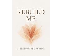 Rebuild Me: A Meditation Journal for Inner Peace, Emotional Healing & Self-Renewal: A Healing Workbook for Mindfulness, Stress Relief, Mental Clarity & Personal Transformation