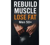 Rebuild Muscle, Lose Fat: Men 50+: Step-by-Step Protein Goals, Joint-Friendly Lifting, Zone 2 Cardio, and Weekly Adherence Checklists