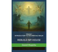 Rebuild My House: Volume I: INTRODUCTORY TO THE SPIRITUAL REALM