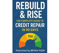 Rebuild & Rise: The Complete Guide to Credit Repair and Financial Freedom: The Complete Guide to Credit Repair and Financial Freedom