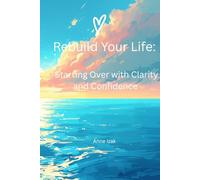Rebuild Your Life: Starting Over With Clarity, Confidence and Direction