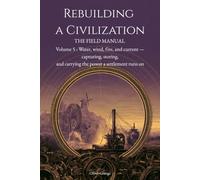 Rebuilding a Civilization: The Field Manual Volume 5, Energy and Power, Water, wind, fire, and current - capturing, storing, and carrying the power a settlement runs on