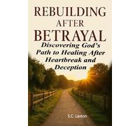 Rebuilding After Betrayal: Discovering God’s Path to Healing After Heartbreak and Deception