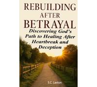 Rebuilding After Betrayal: Discovering God’s Path to Healing After Heartbreak and Deception