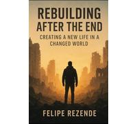 Rebuilding After the End: Creating a New Life in a Changed World