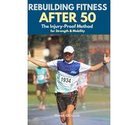 Rebuilding Fitness After 50: The Injury-Proof Method for Strength & Mobility: A Calm, Step-by-Step Program for Beginners and Former Athletes to Safely Regain Confidence, Energy, and a Pain-Free Body