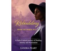 Rebuilding - From the Inside Out: A Faith-Centred journey of Healing, Identity and Restoration