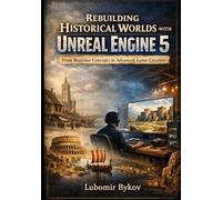 Rebuilding Historical Worlds with Unreal Engine 5: From Beginner Concepts to Advanced Game Creation