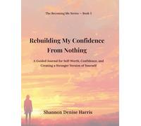 Rebuilding My Confidence From Nothing: A Guided Journal for Self-Worth, Confidence, and Creating a Stronger Version of Yourself