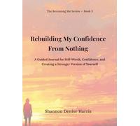 Rebuilding My Confidence From Nothing: A Guided Journal for Self-Worth, Confidence, and Creating a Stronger Version of Yourself