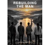 Rebuilding The Man: How to Come Home From Prison - and Build a Life That Lasts