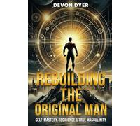 Rebuilding The Original Man: Self-Mastery, Resilience & True Masculinity