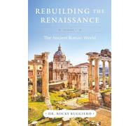 Rebuilding the Renaissance: Volume I, The Ancient Roman World