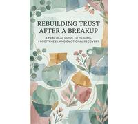 Rebuilding Trust After a Breakup: A Practical Guide to Healing, Forgiveness, and Emotional Recovery