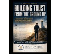 REBUILDING TRUST AFTER BETRAYAL FOR MEN: Restoring Integrity, Rebuilding Leadership, Healing Emotional Damage, and Reestablishing Safety After Relational Failure