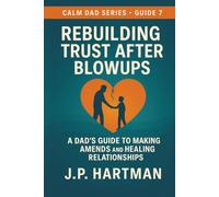 Rebuilding Trust After Blowups: A Dad’s Guide to Making Amends and Healing Relationships