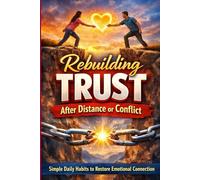 Rebuilding Trust After Distance or Conflict: Simple Daily Habits to Restore Emotional Connection: Simple Daily Habits to Repair Your Relationship, Restore Emotional Intimacy, and Reconnect After Argum