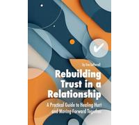 Rebuilding Trust in a Relationship: A Practical Guide to Healing Hurt, Restoring Confidence and Moving Forward Together