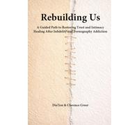 Rebuilding Us: A Guided Path to Restoring Trust and Intimacy Healing After Infidelity and Pornography Addiction