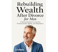 Rebuilding Wealth After Divorce for Men: A Structured System for Long-Term Financial Growth, Stability, and Independence
