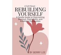 Rebuilding Yourself: A Gentle Guide to Overcoming Burnout, Overwhelm, and Emotional Exhaustion