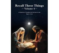 Recall These Things Volume 4: A Collection of Thoughts from the Gospel of Luke