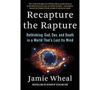 Recapture the Rapture: Rethinking God, Sex, and Death in a World That's Lost Its Mind