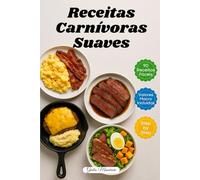 Receitas Carnívoras Suaves: 90 Receitas Carnívoras Rápidas e Fáceis com Valores de Macronutrientes e Instruções Passo a Passo