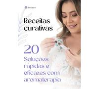 Receitas curativas com óleos essenciais: 20 Soluções rápidas e eficazes com aromaterapia para o dia a dia