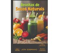 RECEITAS DE SUCOS NATURAIS: UMA AVENTURA PELA VIDA SAUDÁVEL E TRANSFORMADORA