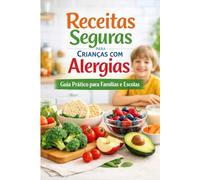 Receitas Seguras para Crianças com Alergias: Guia Prático Sem Glúten, Sem Leite, Sem Ovo e Sem Soja para Famílias e Escolas