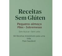 Receitas Sem Glúten: Pequeno-almoço • Pães • Sobremesas Sem Açúcar • Sem Leite • Sem Complicação