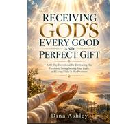RECEIVING GOD’S EVERY GOOD AND PERFECT GIFT: A 40-Day Devotional for Embracing His Provision, Strengthening Your Faith, and Living Daily in His Promises