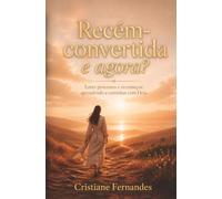 Recém-convertida, e agora?: Entre processos, quedas e recomeços: aprendendo a caminhar com Deus
