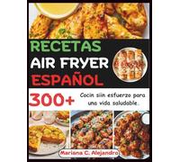 Recetas Air Fryer Español: 300+ Cocin siin esfuerzo para una vida saludable.