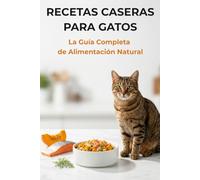 RECETAS CASERAS PARA GATOS:La Guía Completa de Alimentación Natural: Recetas Veterinarias para prevenir la Obesidad, Fortalecer el Sistema Inmune y Mejorar el Pelaje y la Piel.
